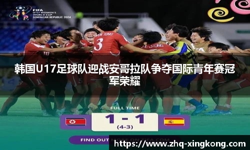 韩国U17足球队迎战安哥拉队争夺国际青年赛冠军荣耀