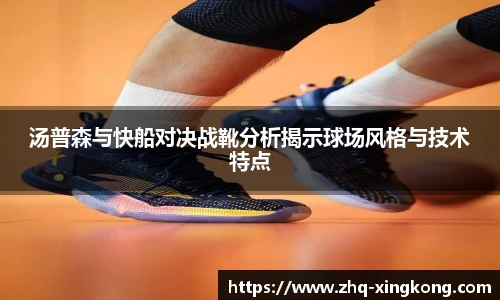 汤普森与快船对决战靴分析揭示球场风格与技术特点