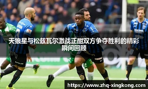 天狼星与松兹瓦尔激战正酣双方争夺胜利的精彩瞬间回顾