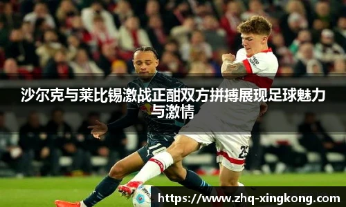 沙尔克与莱比锡激战正酣双方拼搏展现足球魅力与激情