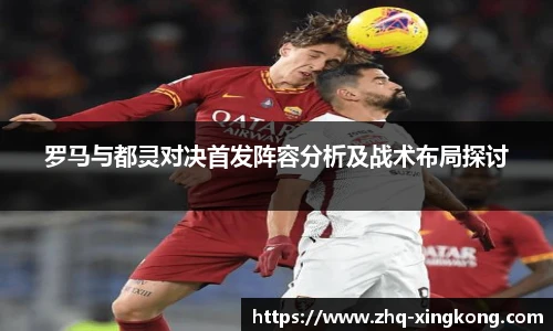 罗马与都灵对决首发阵容分析及战术布局探讨